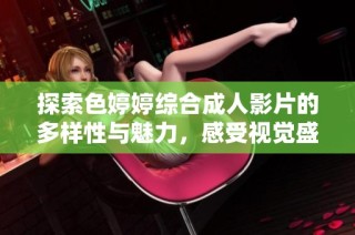 探索色婷婷綜合成人影片的多樣性與魅力，感受視覺盛宴