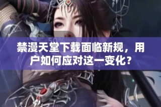 禁漫天堂下載面臨新規，用戶如何應對這一變化？