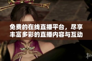免費(fèi)的在線直播平臺(tái)，盡享豐富多彩的直播內(nèi)容與互動(dòng)體驗(yàn)