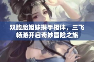 雙胞胎姐妹攜手相伴，三飛暢游開啟奇妙冒險之旅