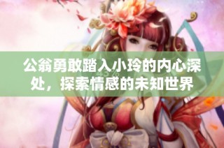 公翁勇敢踏入小玲的內(nèi)心深處，探索情感的未知世界