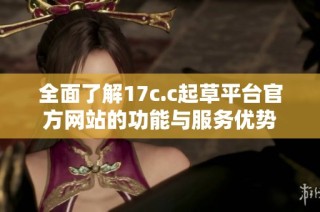 全面了解17c.c起草平臺官方網站的功能與服務優勢