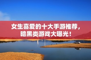 女生喜愛的十大手游推薦，暗黑類游戲大曝光！