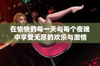 在愉快的每一天與每個夜晚中享受無盡的歡樂與激情