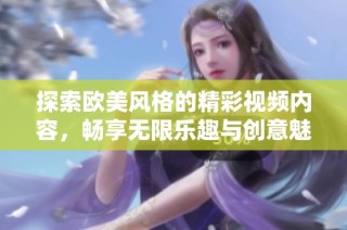 探索歐美風格的精彩視頻內容，暢享無限樂趣與創意魅力