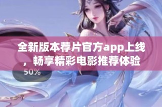 全新版本薦片官方app上線，暢享精彩電影推薦體驗
