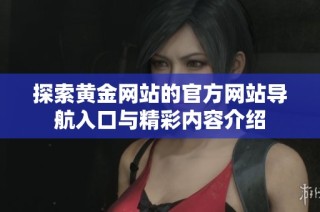 探索黃金網(wǎng)站的官方網(wǎng)站導航入口與精彩內(nèi)容介紹