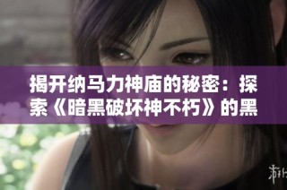 揭開納馬力神廟的秘密：探索《暗黑破壞神不朽》的黑暗儀式場所