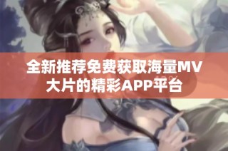 全新推薦免費獲取海量MV大片的精彩APP平臺