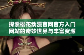 探索櫻花動漫官網官方入門網站的奇妙世界與豐富資源