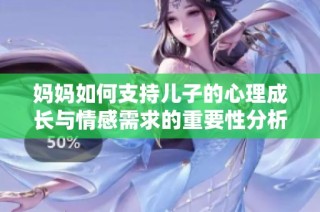 媽媽如何支持兒子的心理成長與情感需求的重要性分析