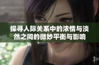 探尋人際關(guān)系中的濃情與淡然之間的微妙平衡與影響