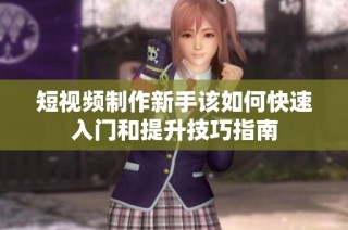 短視頻制作新手該如何快速入門和提升技巧指南