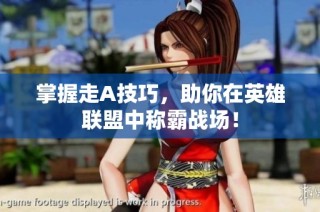 掌握走A技巧，助你在英雄聯(lián)盟中稱霸戰(zhàn)場(chǎng)！