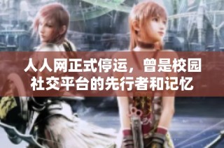 人人網正式停運，曾是校園社交平臺的先行者和記憶