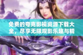 免費的夸克影視資源下載大全，盡享無限觀影樂趣與精彩內容