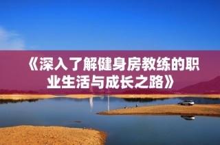 《深入了解健身房教練的職業生活與成長之路》