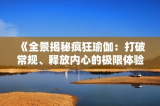 《全景揭秘瘋狂瑜伽：打破常規、釋放內心的極限體驗》