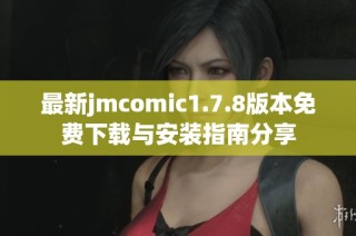最新jmcomic1.7.8版本免費下載與安裝指南分享