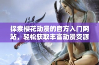 探索櫻花動(dòng)漫的官方入門(mén)網(wǎng)站，輕松獲取豐富動(dòng)漫資源與資訊