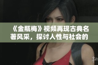 《金瓶梅》視頻再現古典名著風采，探討人性與社會的深刻主題