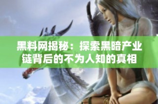 黑料網揭秘：探索黑暗產業鏈背后的不為人知的真相