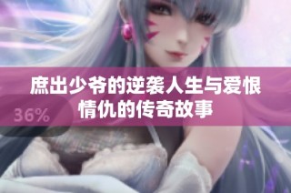 庶出少爺?shù)哪嬉u人生與愛恨情仇的傳奇故事