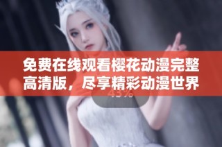 免費在線觀看櫻花動漫完整高清版，盡享精彩動漫世界的無限魅力