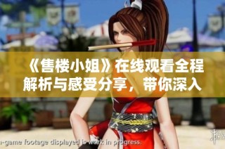 《售樓小姐》在線觀看全程解析與感受分享，帶你深入故事之中