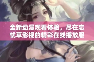 全新動漫觀看體驗，盡在忘憂草影視的精彩在線播放服務中