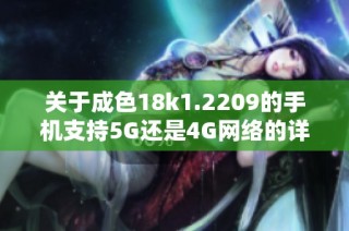 關于成色18k1.2209的手機支持5G還是4G網絡的詳細解析