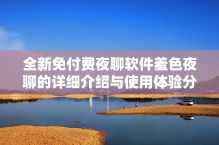 全新免付費(fèi)夜聊軟件羞色夜聊的詳細(xì)介紹與使用體驗(yàn)分享