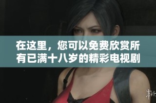 在這里，您可以免費欣賞所有已滿十八歲的精彩電視劇內容