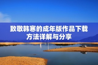 致敬韓寒的成年版作品下載方法詳解與分享
