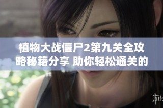 植物大戰(zhàn)僵尸2第九關(guān)全攻略秘籍分享 助你輕松通關(guān)的方法