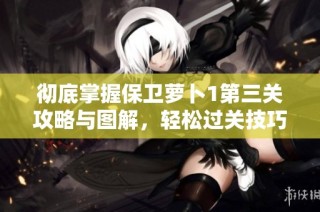 徹底掌握保衛蘿卜1第三關攻略與圖解，輕松過關技巧分享