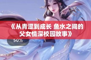 《從青澀到成長 魚水之間的父女情深校園故事》