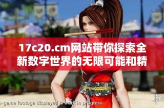 17c20.cm網站帶你探索全新數字世界的無限可能和精彩內容