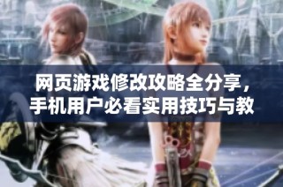 網頁游戲修改攻略全分享，手機用戶必看實用技巧與教程