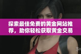 探索最佳免費的黃金網站推薦，助你輕松獲取黃金交易信息