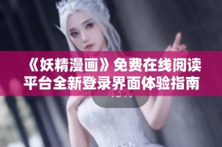 《妖精漫畫》免費在線閱讀平臺全新登錄界面體驗指南