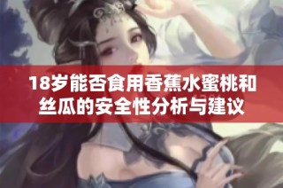 18歲能否食用香蕉水蜜桃和絲瓜的安全性分析與建議
