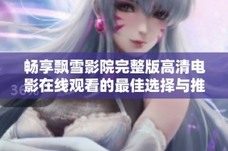 暢享飄雪影院完整版高清電影在線觀看的最佳選擇與推薦