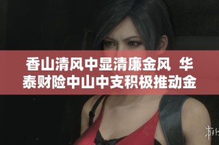 香山清風(fēng)中顯清廉金風(fēng)  華泰財(cái)險(xiǎn)中山中支積極推動(dòng)金融文化建設(shè)宣傳月