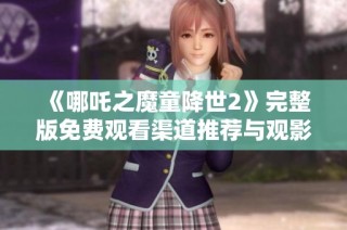 《哪吒之魔童降世2》完整版免費觀看渠道推薦與觀影指南