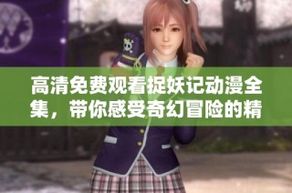 高清免費觀看捉妖記動漫全集，帶你感受奇幻冒險的精彩旅程