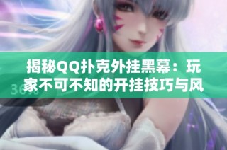 揭秘QQ撲克外掛黑幕：玩家不可不知的開掛技巧與風(fēng)險解析