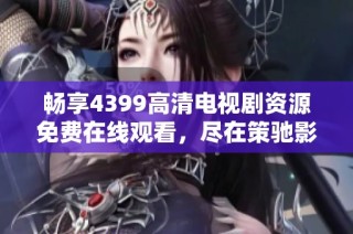 暢享4399高清電視劇資源免費在線觀看，盡在策馳影院一站式平臺