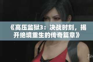 《高壓監獄3：決戰時刻，揭開絕境重生的傳奇篇章》