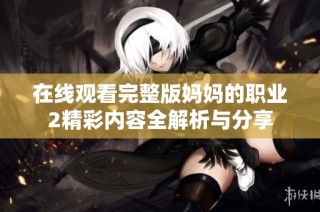 在線觀看完整版媽媽的職業2精彩內容全解析與分享